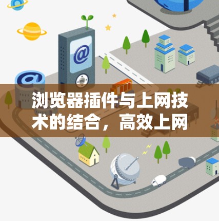 浏览器插件与上网技术的结合，高效上网的必备工具
