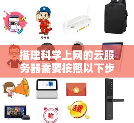 搭建科学上网的云服务器需要按照以下步骤进行，确保网络带宽足够高，支持高负载和高处理