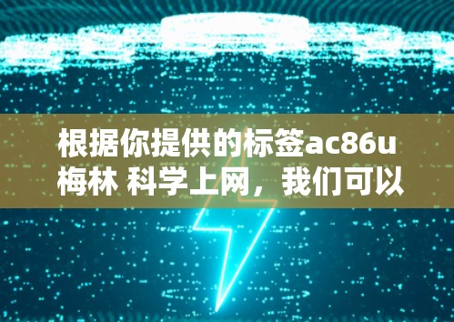 根据你提供的标签ac86u 梅林 科学上网，我们可以推测以下信息