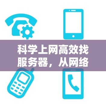 科学上网高效找服务器,从网络资源管理到服务器管理的实用技巧 科学上网高效找服务器,从网络资源管理到服务器管理的实用技巧