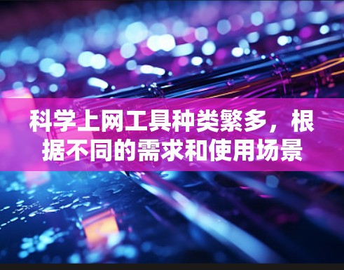 科学上网工具种类繁多，根据不同的需求和使用场景，可以推荐以下几种工具，供您选择