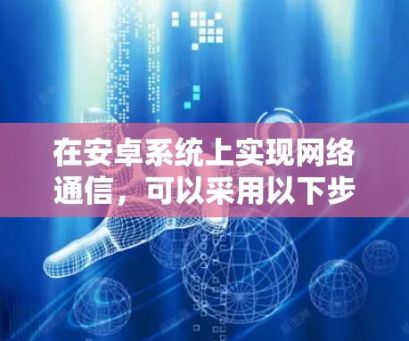 在安卓系统上实现网络通信，可以采用以下步骤，逐步学习WAN、NBAN、WANAPPS等协议的实现方法