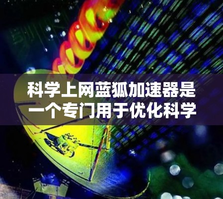 科学上网蓝狐加速器是一个专门用于优化科学计算网络连接的工具,旨在提高数据传输速度和网络性能。以下是对该工具的详细总结 科学上网蓝狐加速器是一个专门用于优化科学计算网络连接的工具,旨在提高数据传输速度和网络性能。以下是对该工具的详细总结