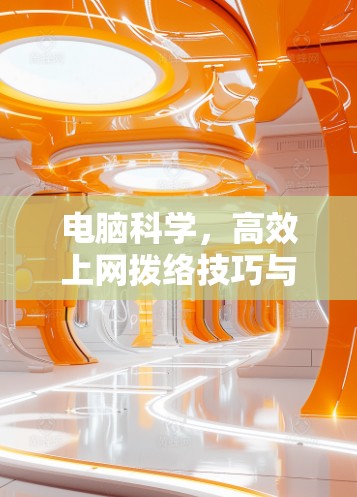 电脑科学,高效上网拨络技巧与优化 电脑科学,高效上网拨络技巧与优化