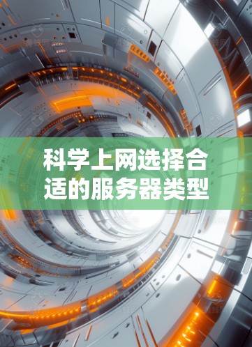科学上网选择合适的服务器类型需要根据用户的具体需求和应用场景来决定。以下是一些关键点