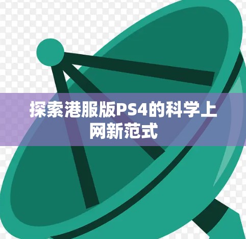 探索港服版PS4的科学上网新范式