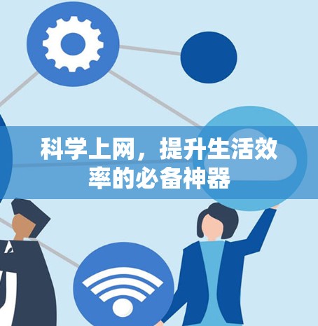 科学上网,提升生活效率的必备神器 科学上网,提升生活效率的必备神器