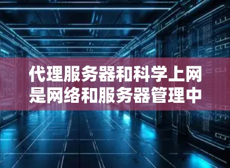代理服务器和科学上网是网络和服务器管理中的两个关键概念,它们之间存在密切关联,特别是在科学计算和数据处理领域 代理服务器和科学上网是网络和服务器管理中的两个关键概念,它们之间存在密切关联,特别是在科学计算和数据处理领域