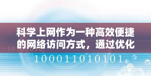 科学上网作为一种高效便捷的网络访问方式,通过优化技术、减少错误和提高效率,显著提升了用户体验。以下是对科学上网问题及其解决方案的详细总结 科学上网作为一种高效便捷的网络访问方式,通过优化技术、减少错误和提高效率,显著提升了用户体验。以下是对科学上网问题及其解决方案的详细总结
