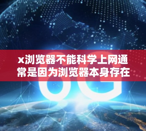 x浏览器不能科学上网通常是因为浏览器本身存在限制,无法访问外部网站。以下是一些关键点,解释了这个问题 x浏览器不能科学上网通常是因为浏览器本身存在限制,无法访问外部网站。以下是一些关键点,解释了这个问题