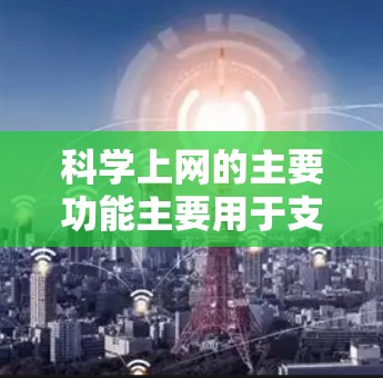 科学上网的主要功能主要用于支持学术和科学领域的研究和学习。以下是科学上网的主要功能及其作用 科学上网的主要功能主要用于支持学术和科学领域的研究和学习。以下是科学上网的主要功能及其作用