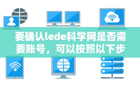 要确认lede科学网是否需要账号,可以按照以下步骤操作 要确认lede科学网是否需要账号,可以按照以下步骤操作