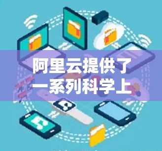 阿里云提供了一系列科学上网浏览器和工具,帮助用户进行科学计算、数据分析等任务。以下是一些主要的阿里云科学上网浏览器及其功能 阿里云提供了一系列科学上网浏览器和工具,帮助用户进行科学计算、数据分析等任务。以下是一些主要的阿里云科学上网浏览器及其功能