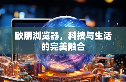 欧朋浏览器，科技与生活的完美融合