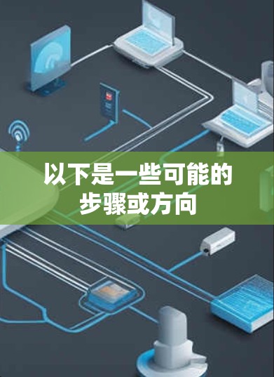 以下是一些可能的步骤或方向