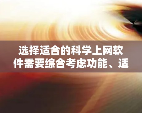 选择适合的科学上网软件需要综合考虑功能、适用场景和个人需求。以下是一个分步骤的总结,帮助你选择最适合你的软件 选择适合的科学上网软件需要综合考虑功能、适用场景和个人需求。以下是一个分步骤的总结,帮助你选择最适合你的软件
