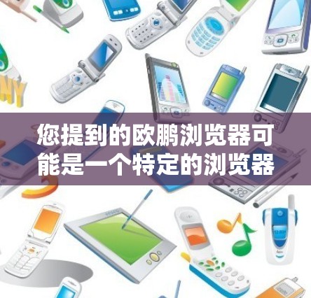 您提到的欧鹏浏览器可能是一个特定的浏览器品牌或平台。如果您指的是欧鹏浏览器，可能是指某个特定的浏览器，或者是一个特定的浏览器品牌。为了帮助您更好地使用浏览器，建议您参考以下步骤
