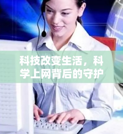 科技改变生活,科学上网背后的守护者 科技改变生活,科学上网背后的守护者