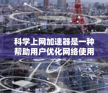 科学上网加速器是一种帮助用户优化网络使用效率的工具,通常包括多种配置和功能,旨在提升网络连接的可靠性和速度。以下是一些推荐的科学上网加速器,涵盖了不同的需求和功能 科学上网加速器是一种帮助用户优化网络使用效率的工具,通常包括多种配置和功能,旨在提升网络连接的可靠性和速度。以下是一些推荐的科学上网加速器,涵盖了不同的需求和功能