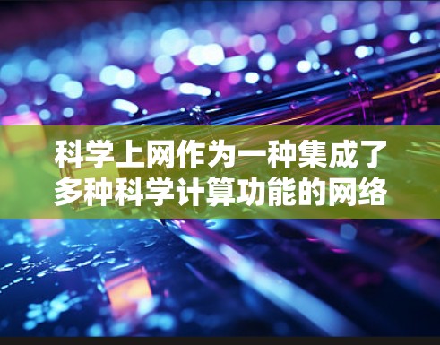 科学上网作为一种集成了多种科学计算功能的网络工具，帮助用户在学习和工作中进行复杂的计算和数据分析。以下是详细的步骤和功能说明