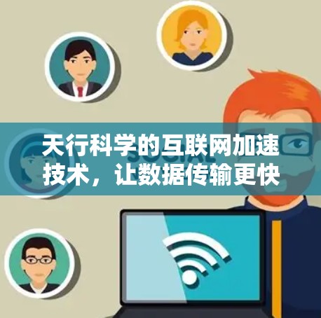 天行科学的互联网加速技术,让数据传输更快捷 天行科学的互联网加速技术,让数据传输更快捷