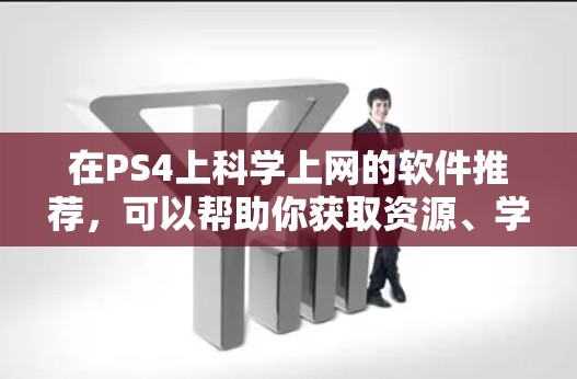 在PS4上科学上网的软件推荐,可以帮助你获取资源、学习和研究。以下是一些适合PS4用户的选择 在PS4上科学上网的软件推荐,可以帮助你获取资源、学习和研究。以下是一些适合PS4用户的选择