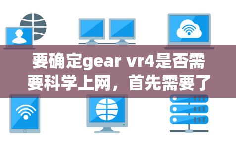 要确定gear vr4是否需要科学上网,首先需要了解该设备的功能以及它如何与网络交互。以下是根据常见情况进行的总结 要确定gear vr4是否需要科学上网,首先需要了解该设备的功能以及它如何与网络交互。以下是根据常见情况进行的总结