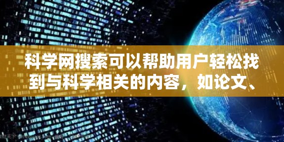 科学网搜索可以帮助用户轻松找到与科学相关的内容,如论文、讲座、实验等。以下是包括多个方面的关键词建议 科学网搜索可以帮助用户轻松找到与科学相关的内容,如论文、讲座、实验等。以下是包括多个方面的关键词建议