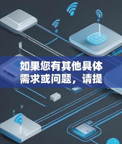 如果您有其他具体需求或问题,请提供更多细节,我会尽力帮助您! 如果您有其他具体需求或问题,请提供更多细节,我会尽力帮助您!