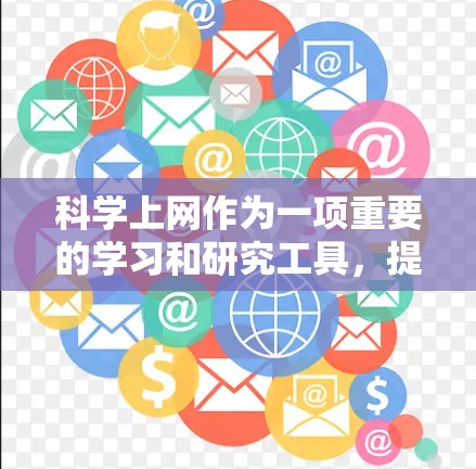 科学上网作为一项重要的学习和研究工具,提供了多种多样的功能,以下是科学上网的详细用途 科学上网作为一项重要的学习和研究工具,提供了多种多样的功能,以下是科学上网的详细用途