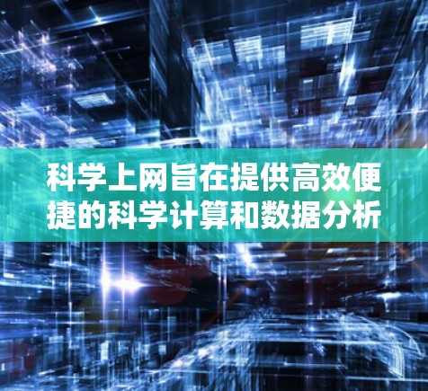 科学上网旨在提供高效便捷的科学计算和数据分析工具,帮助用户完成复杂的科学任务。以下是对科学上网的详细分析和总结 科学上网旨在提供高效便捷的科学计算和数据分析工具,帮助用户完成复杂的科学任务。以下是对科学上网的详细分析和总结