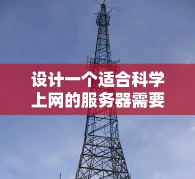 设计一个适合科学上网的服务器需要综合考虑多个方面，以确保高效、安全且用户友好的功能。以下是一个详细的解决方案
