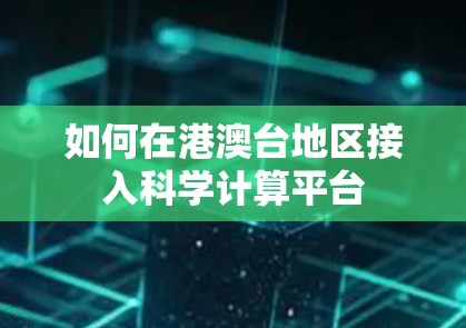如何在港澳台地区接入科学计算平台 如何在港澳台地区接入科学计算平台
