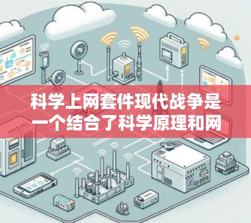 科学上网套件现代战争是一个结合了科学原理和网络技术的战争模拟模型。它通常用于研究、教学、游戏或安全计划等领域。以下是一个可能的解释和步骤 科学上网套件现代战争是一个结合了科学原理和网络技术的战争模拟模型。它通常用于研究、教学、游戏或安全计划等领域。以下是一个可能的解释和步骤