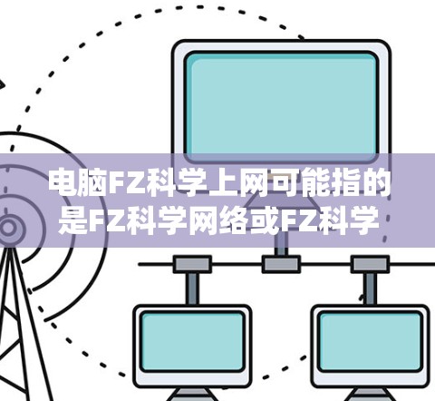 电脑FZ科学上网可能指的是FZ科学网络或FZ科学大学（FZTS和FZI是德国的技术机构）但具体指的是什么软件，需要结合上下文来判断。以下是一些可能相关的软件推荐