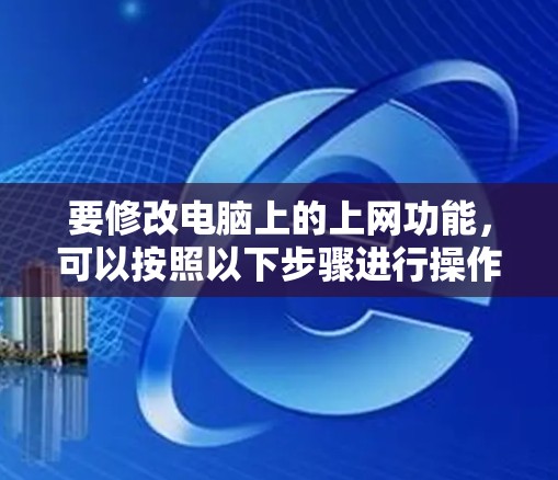 要修改电脑上的上网功能，可以按照以下步骤进行操作