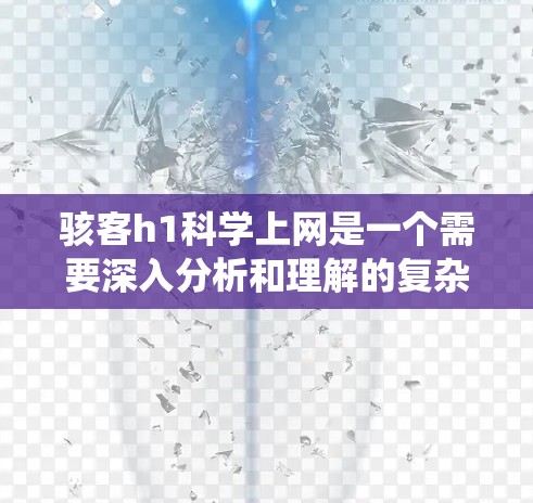 骇客h1科学上网是一个需要深入分析和理解的复杂问题。以下是对该问题的系统性分析 骇客h1科学上网是一个需要深入分析和理解的复杂问题。以下是对该问题的系统性分析
