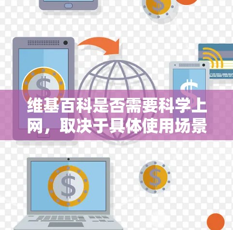 维基百科是否需要科学上网,取决于具体使用场景和需求。以下是一些关键点 维基百科是否需要科学上网,取决于具体使用场景和需求。以下是一些关键点