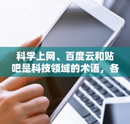 科学上网、百度云和贴吧是科技领域的术语,各自在不同的方面发挥作用 科学上网、百度云和贴吧是科技领域的术语,各自在不同的方面发挥作用