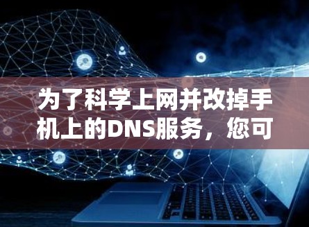 为了科学上网并改掉手机上的DNS服务,您可以按照以下步骤操作 为了科学上网并改掉手机上的DNS服务,您可以按照以下步骤操作