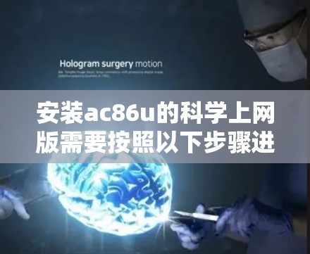 安装ac86u的科学上网版需要按照以下步骤进行