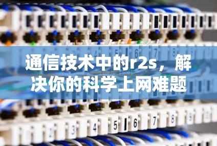通信技术中的r2s,解决你的科学上网难题 通信技术中的r2s,解决你的科学上网难题