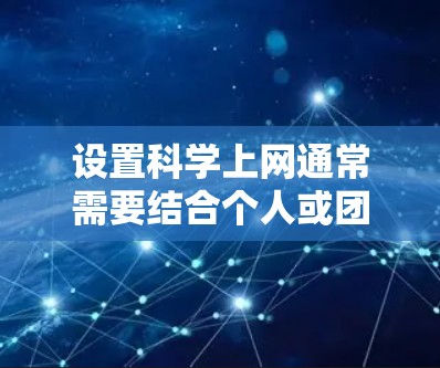 设置科学上网通常需要结合个人或团队的使用习惯、公司政策以及网络安全的需求。以下是一个通用的步骤指南,适用于大多数情况 设置科学上网通常需要结合个人或团队的使用习惯、公司政策以及网络安全的需求。以下是一个通用的步骤指南,适用于大多数情况