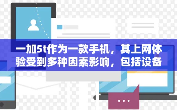 一加5t作为一款手机,其上网体验受到多种因素影响,包括设备的安全性、兼容性、硬件质量和网络连接等。以下是一些科学上网的建议 一加5t作为一款手机,其上网体验受到多种因素影响,包括设备的安全性、兼容性、硬件质量和网络连接等。以下是一些科学上网的建议