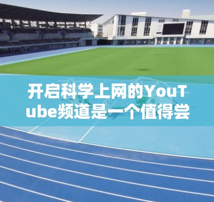 开启科学上网的YouTube频道是一个值得尝试的平台,它结合了科技与教育的元素,能够帮助观众了解科学知识并培养科学思维能力。以下是详细的步骤指南 开启科学上网的YouTube频道是一个值得尝试的平台,它结合了科技与教育的元素,能够帮助观众了解科学知识并培养科学思维能力。以下是详细的步骤指南