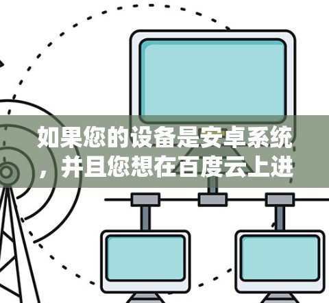 如果您的设备是安卓系统,并且您想在百度云上进行科学计算或上网,这通常是指通过百度云提供的云存储服务,以便你存储和管理文件、文档等,进行科学计算或数据分析 如果您的设备是安卓系统,并且您想在百度云上进行科学计算或上网,这通常是指通过百度云提供的云存储服务,以便你存储和管理文件、文档等,进行科学计算或数据分析