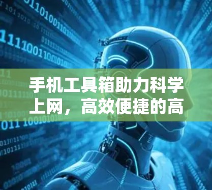 手机工具箱助力科学上网,高效便捷的高效解决方案 手机工具箱助力科学上网,高效便捷的高效解决方案