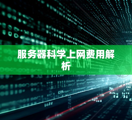 服务器科学上网费用解析 服务器科学上网费用解析