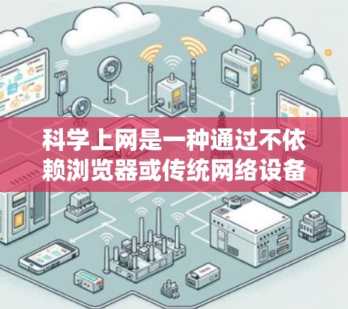 科学上网是一种通过不依赖浏览器或传统网络设备实现访问网站的方法。以下是对科学上网的系统性介绍 科学上网是一种通过不依赖浏览器或传统网络设备实现访问网站的方法。以下是对科学上网的系统性介绍