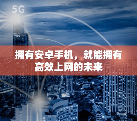 拥有安卓手机，就能拥有高效上网的未来